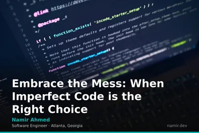 Embrace the Mess: When Imperfect Code is the Right Choice by Atlanta based Software Engineer, Namir Ahmed