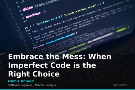 Embrace the Mess: When Imperfect Code is the Right Choice by Atlanta based Software Engineer, Namir Ahmed